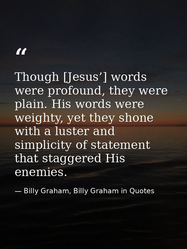 Though [Jesus’] words were profound, they were plain. His words were weighty, yet they shone with a luster and simplicit — Billy Graham, Billy Graham in Quotes