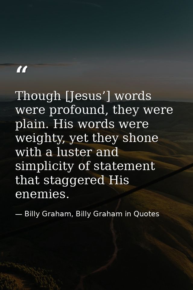 Though [Jesus’] words were profound, they were plain. His words were weighty, yet they shone with a luster and simplicit — Billy Graham, Billy Graham in Quotes