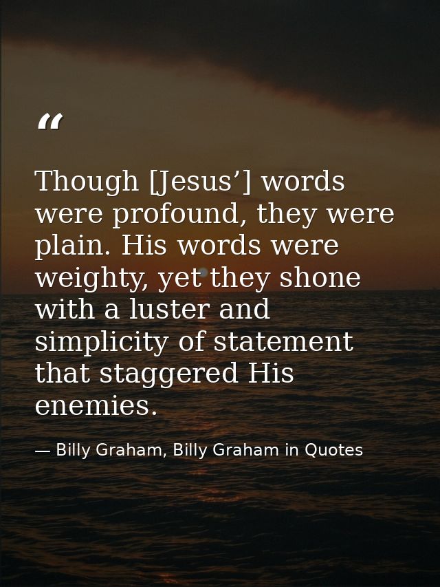 Though [Jesus’] words were profound, they were plain. His words were weighty, yet they shone with a luster and simplicit — Billy Graham, Billy Graham in Quotes