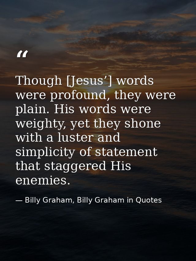 Though [Jesus’] words were profound, they were plain. His words were weighty, yet they shone with a luster and simplicit — Billy Graham, Billy Graham in Quotes