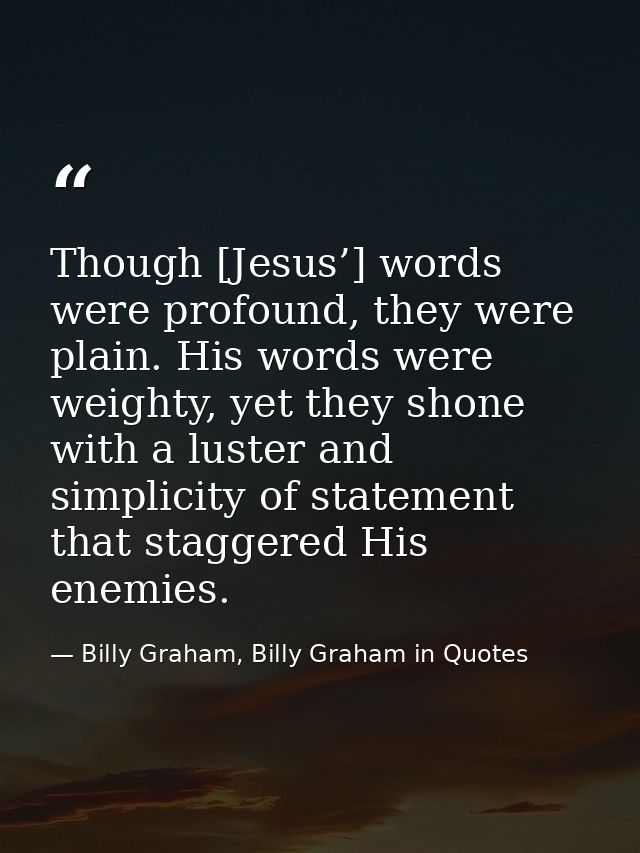 Though [Jesus’] words were profound, they were plain. His words were weighty, yet they shone with a luster and simplicit — Billy Graham, Billy Graham in Quotes