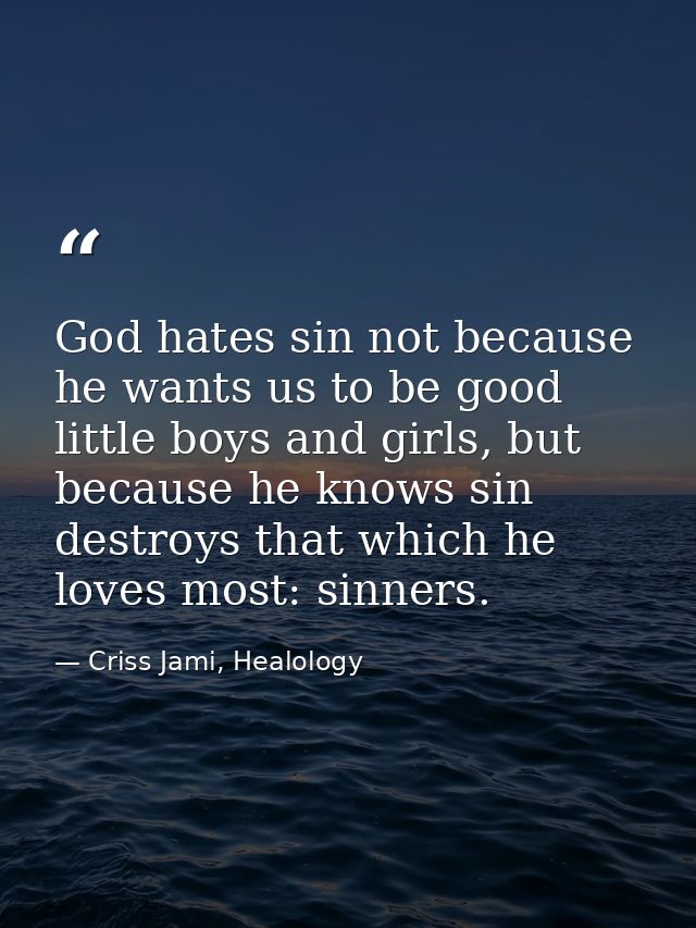 God hates sin not because he wants us to be good little boys and girls, but because he knows sin destroys that which he  — Criss Jami, Healology