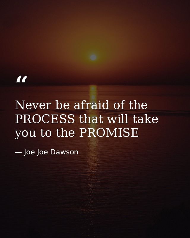 Never be afraid of the PROCESS that will take you to the PROMISE — Joe Joe Dawson