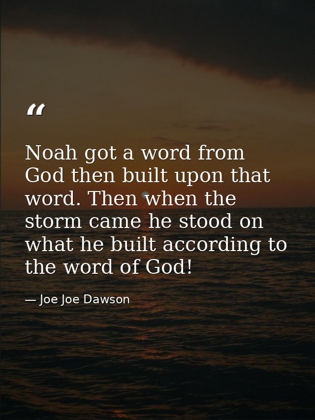 Noah got a word from God then built upon that word. Then when the storm came he stood on what he built according to the  — Joe Joe Dawson