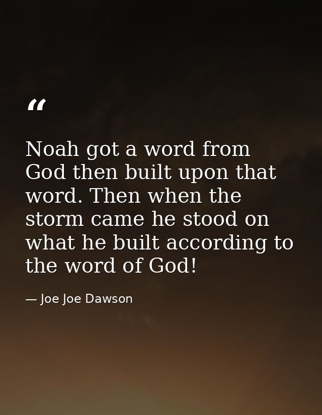 Noah got a word from God then built upon that word. Then when the storm came he stood on what he built according to the  — Joe Joe Dawson