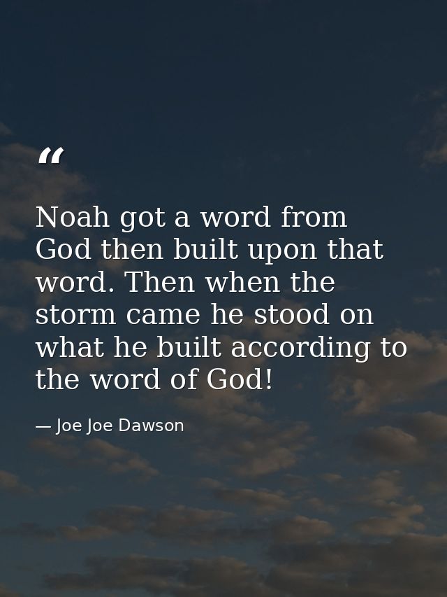 Noah got a word from God then built upon that word. Then when the storm came he stood on what he built according to the  — Joe Joe Dawson