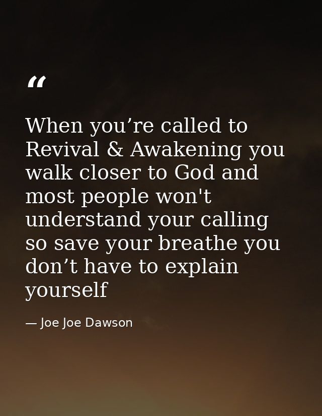 When you’re called to Revival & Awakening you walk closer to God and most people won't understand your calling so save y — Joe Joe Dawson