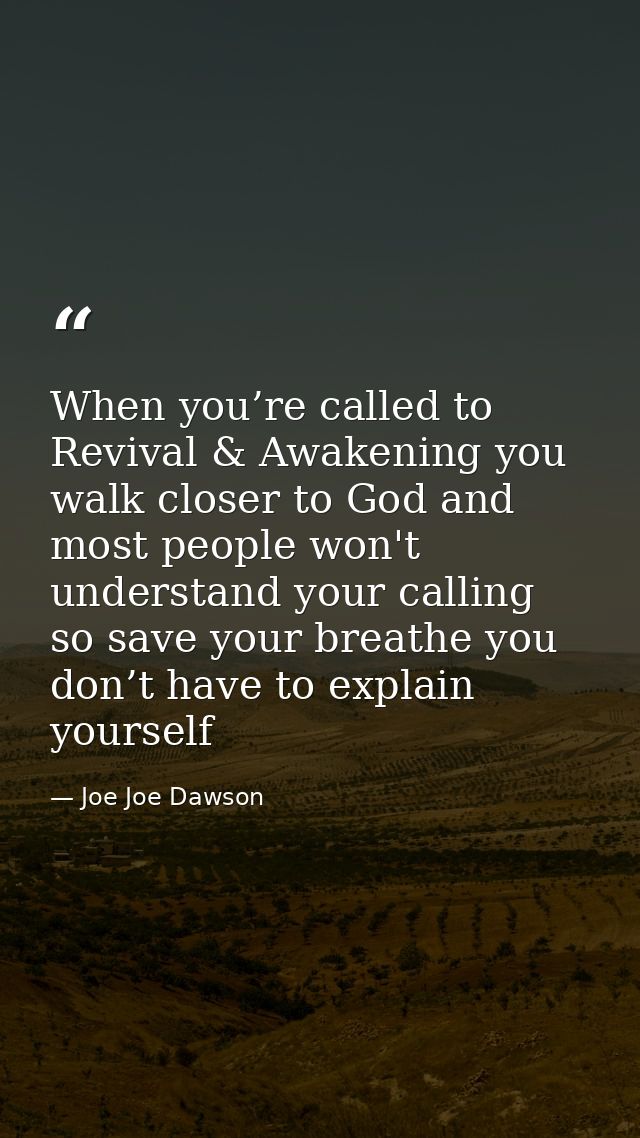 When you’re called to Revival & Awakening you walk closer to God and most people won't understand your calling so save y — Joe Joe Dawson