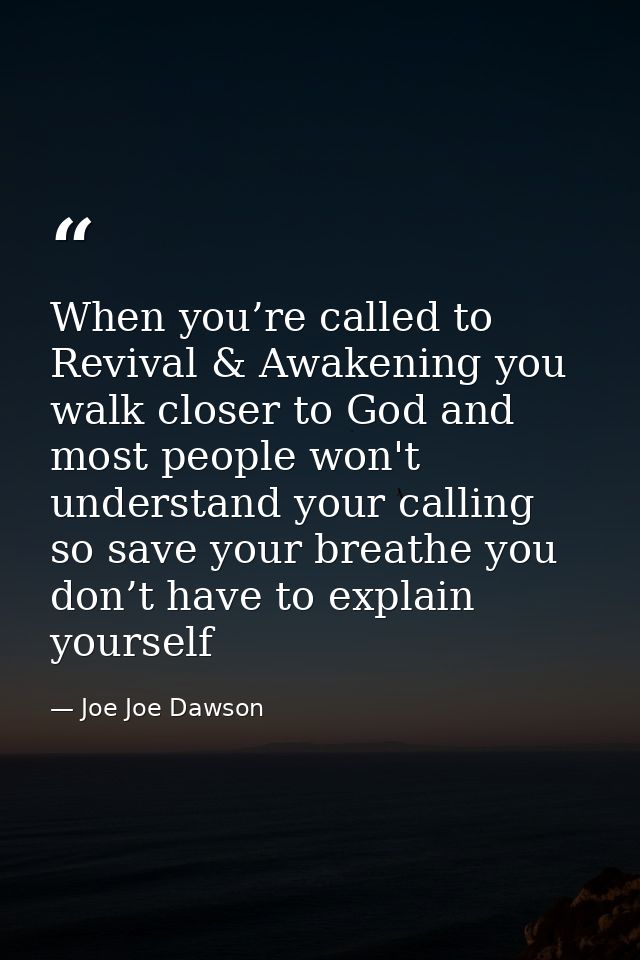 When you’re called to Revival & Awakening you walk closer to God and most people won't understand your calling so save y — Joe Joe Dawson