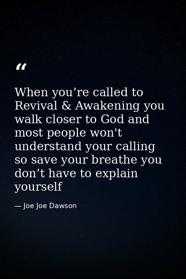 When you’re called to Revival & Awakening you walk closer to God and most people won't understand your calling so save y — Joe Joe Dawson