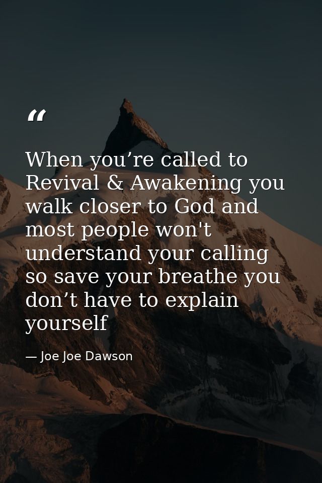 When you’re called to Revival & Awakening you walk closer to God and most people won't understand your calling so save y — Joe Joe Dawson
