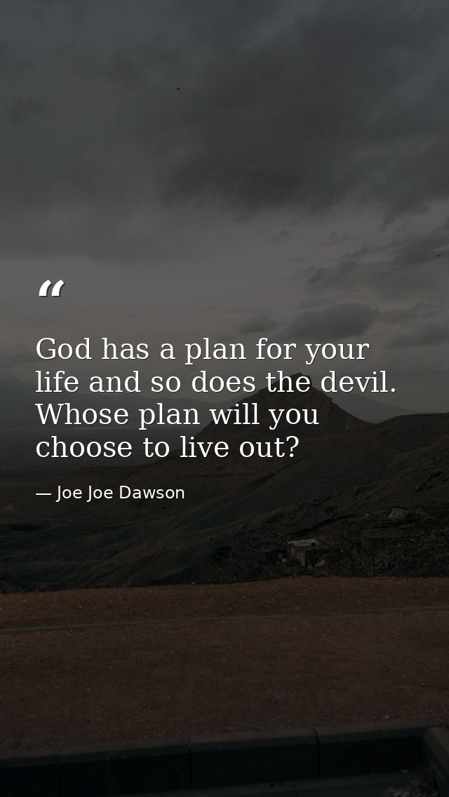 God has a plan for your life and so does the devil. Whose plan will you choose to live out? — Joe Joe Dawson