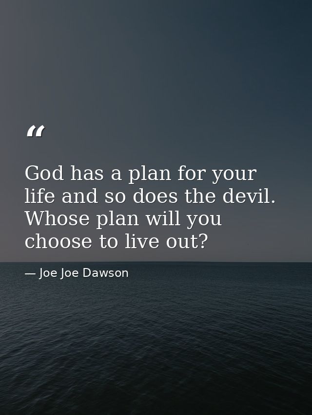 God has a plan for your life and so does the devil. Whose plan will you choose to live out? — Joe Joe Dawson