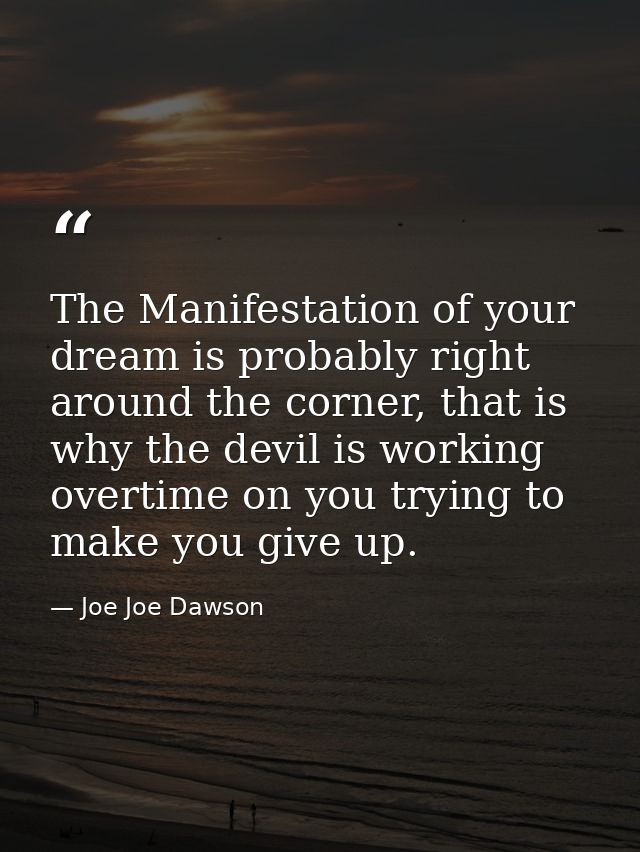 The Manifestation of your dream is probably right around the corner, that is why the devil is working overtime on you tr — Joe Joe Dawson