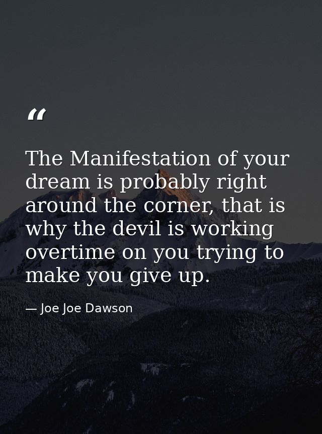 The Manifestation of your dream is probably right around the corner, that is why the devil is working overtime on you tr — Joe Joe Dawson