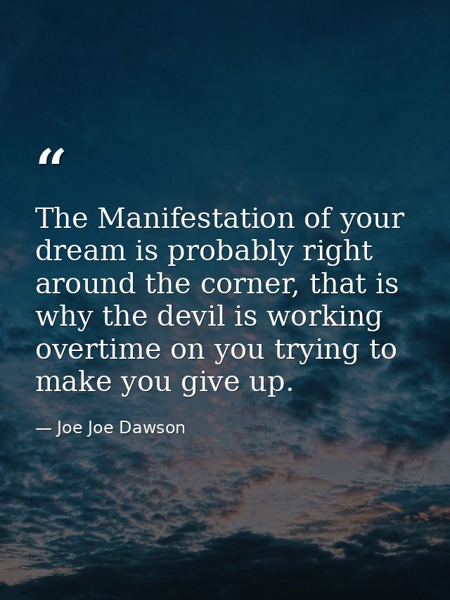 The Manifestation of your dream is probably right around the corner, that is why the devil is working overtime on you tr — Joe Joe Dawson