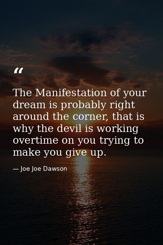 The Manifestation of your dream is probably right around the corner, that is why the devil is working overtime on you tr — Joe Joe Dawson