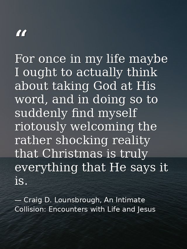 For once in my life maybe I ought to actually think about taking God at His word, and in doing so to suddenly find mysel — Craig D. Lounsbrough, An Intimate Collision: Encounters with Life and Jesus