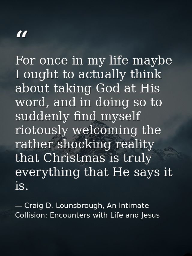 For once in my life maybe I ought to actually think about taking God at His word, and in doing so to suddenly find mysel — Craig D. Lounsbrough, An Intimate Collision: Encounters with Life and Jesus