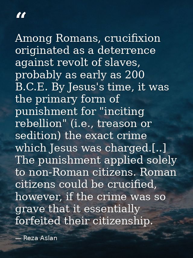 Among Romans, crucifixion originated as a deterrence against revolt of slaves, probably as early as 200 B.C.E. By Jesus' — Reza Aslan