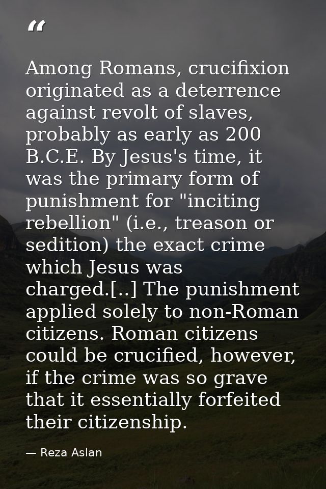 Among Romans, crucifixion originated as a deterrence against revolt of slaves, probably as early as 200 B.C.E. By Jesus' — Reza Aslan