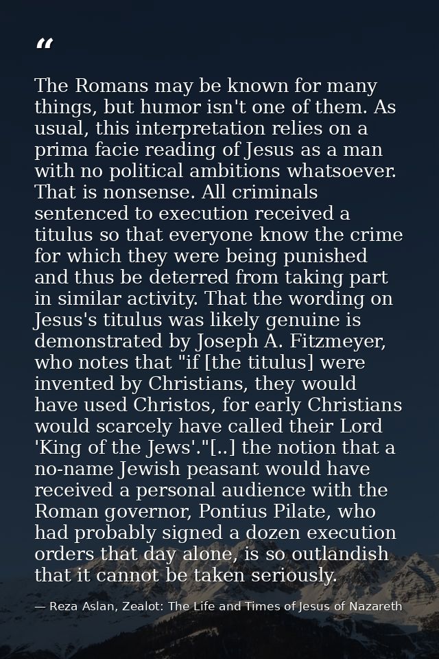The Romans may be known for many things, but humor isn't one of them. As usual, this interpretation relies on a prima fa — Reza Aslan, Zealot: The Life and Times of Jesus of Nazareth