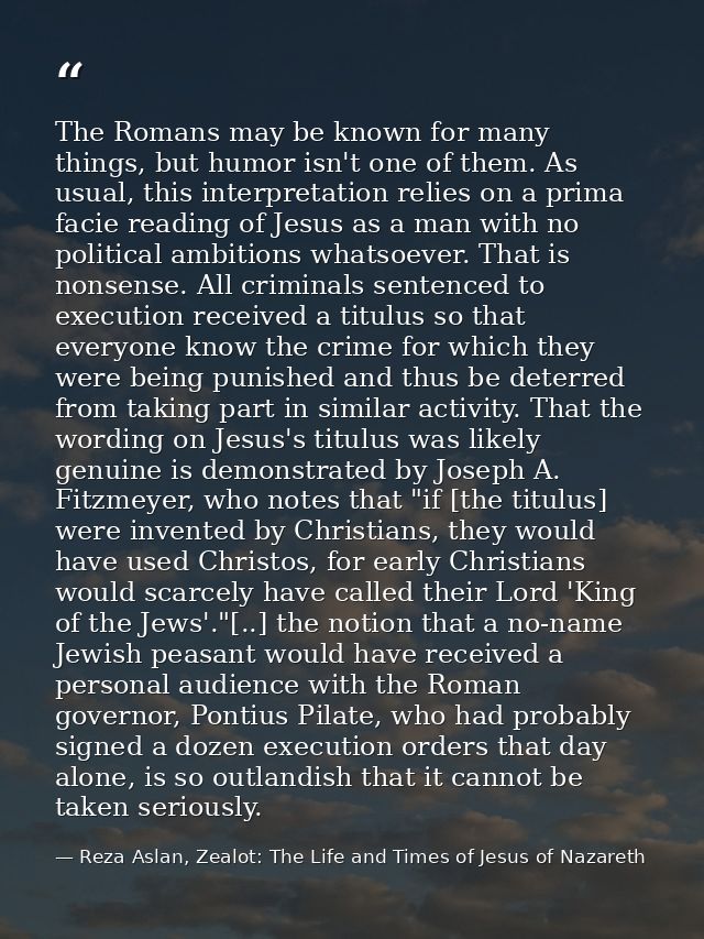 The Romans may be known for many things, but humor isn't one of them. As usual, this interpretation relies on a prima fa — Reza Aslan, Zealot: The Life and Times of Jesus of Nazareth