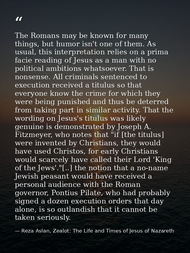 The Romans may be known for many things, but humor isn't one of them. As usual, this interpretation relies on a prima fa — Reza Aslan, Zealot: The Life and Times of Jesus of Nazareth