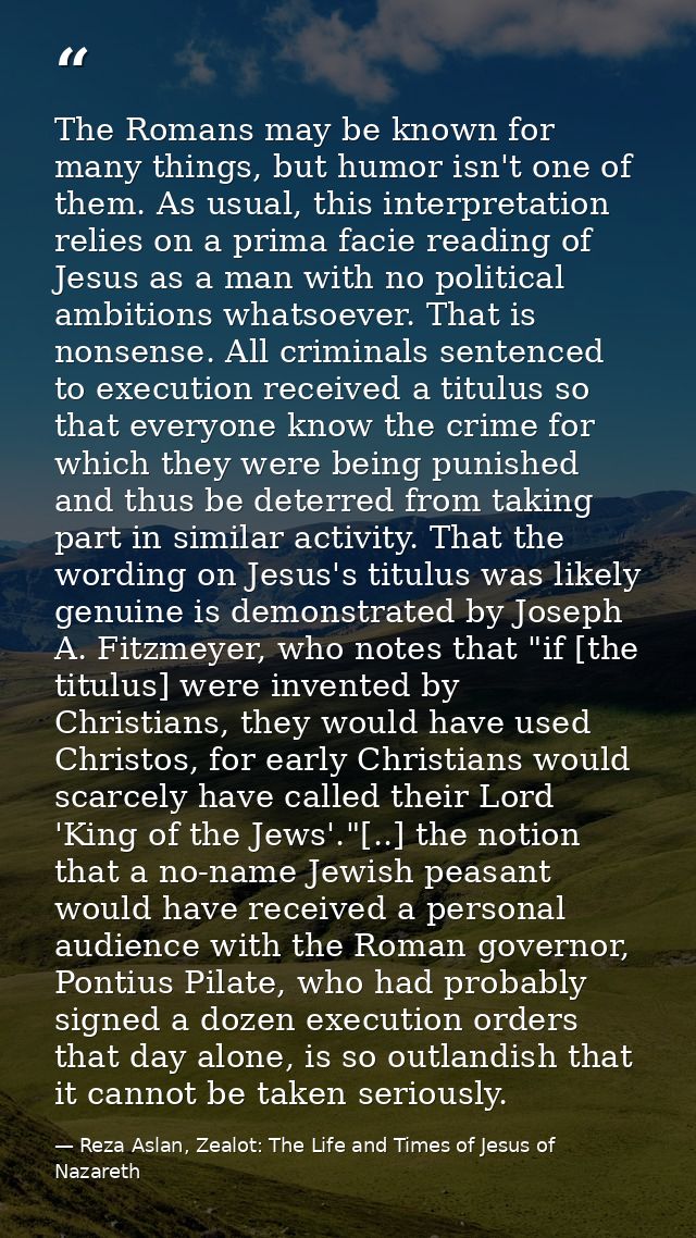 The Romans may be known for many things, but humor isn't one of them. As usual, this interpretation relies on a prima fa — Reza Aslan, Zealot: The Life and Times of Jesus of Nazareth