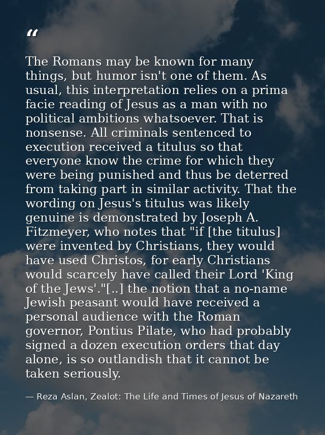 The Romans may be known for many things, but humor isn't one of them. As usual, this interpretation relies on a prima fa — Reza Aslan, Zealot: The Life and Times of Jesus of Nazareth