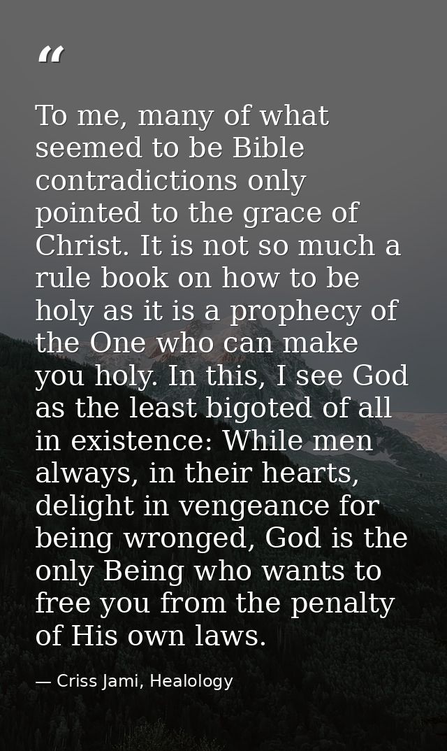 To me, many of what seemed to be Bible contradictions only pointed to the grace of Christ. It is not so much a rule book — Criss Jami, Healology