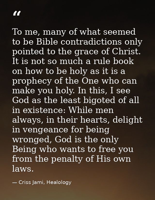 To me, many of what seemed to be Bible contradictions only pointed to the grace of Christ. It is not so much a rule book — Criss Jami, Healology