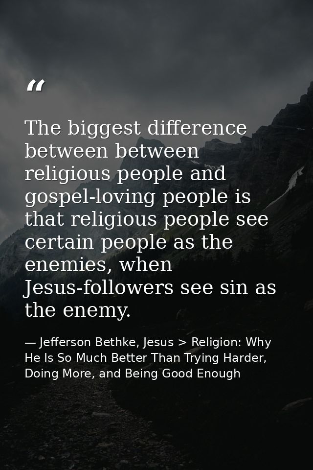 The biggest difference between between religious people and gospel-loving people is that religious people see certain pe — Jefferson Bethke, Jesus > Religion: Why He Is So Much Better Than Trying Harder, Doing More, and Being Good Enough