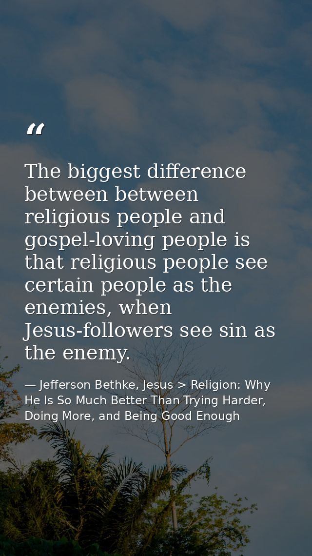 The biggest difference between between religious people and gospel-loving people is that religious people see certain pe — Jefferson Bethke, Jesus > Religion: Why He Is So Much Better Than Trying Harder, Doing More, and Being Good Enough