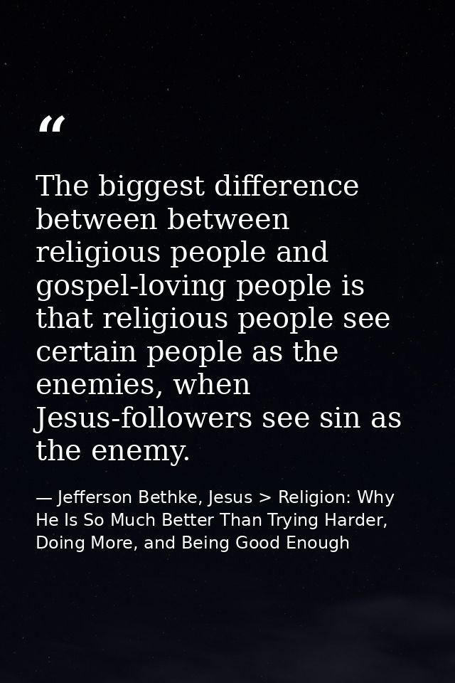 The biggest difference between between religious people and gospel-loving people is that religious people see certain pe — Jefferson Bethke, Jesus > Religion: Why He Is So Much Better Than Trying Harder, Doing More, and Being Good Enough