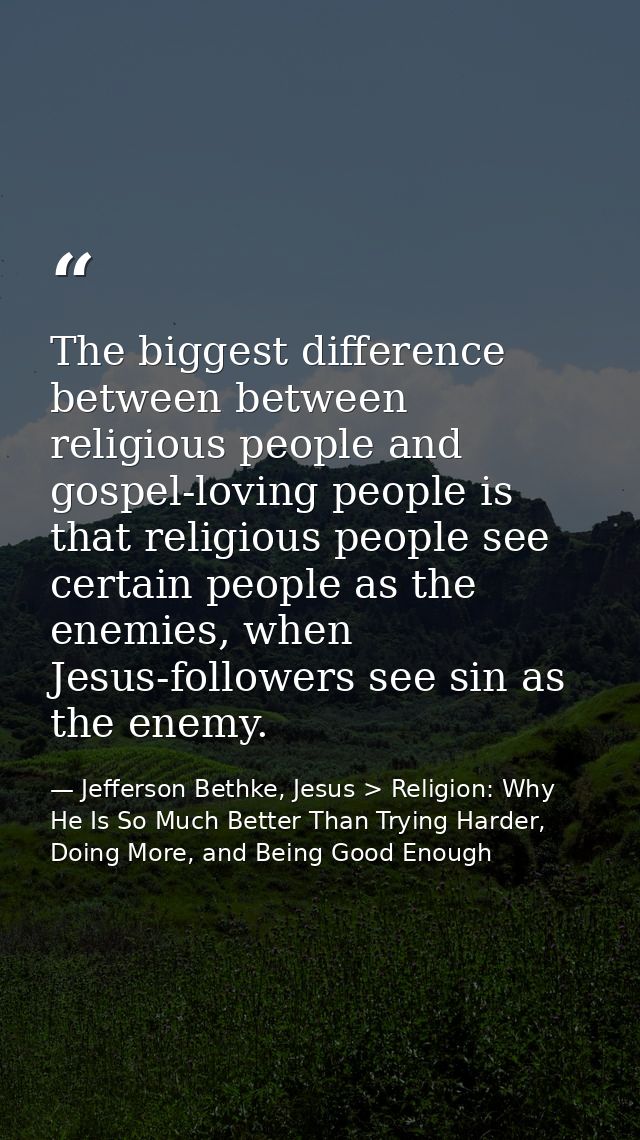 The biggest difference between between religious people and gospel-loving people is that religious people see certain pe — Jefferson Bethke, Jesus > Religion: Why He Is So Much Better Than Trying Harder, Doing More, and Being Good Enough