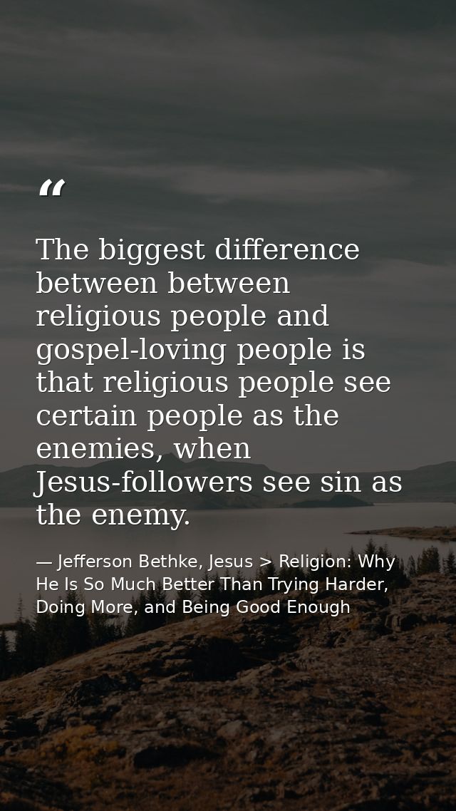 The biggest difference between between religious people and gospel-loving people is that religious people see certain pe — Jefferson Bethke, Jesus > Religion: Why He Is So Much Better Than Trying Harder, Doing More, and Being Good Enough