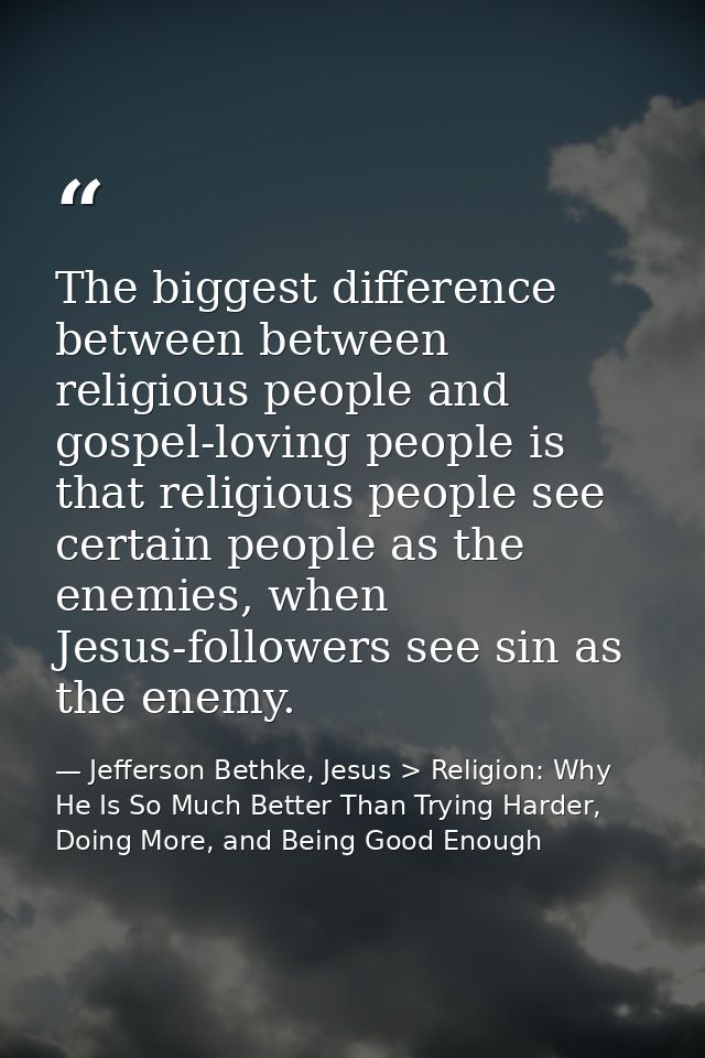 The biggest difference between between religious people and gospel-loving people is that religious people see certain pe — Jefferson Bethke, Jesus > Religion: Why He Is So Much Better Than Trying Harder, Doing More, and Being Good Enough