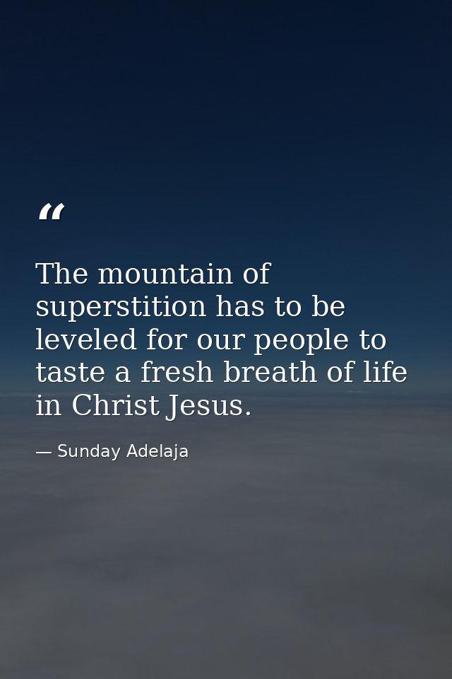 The mountain of superstition has to be leveled for our people to taste a fresh breath of life in Christ Jesus. — Sunday Adelaja