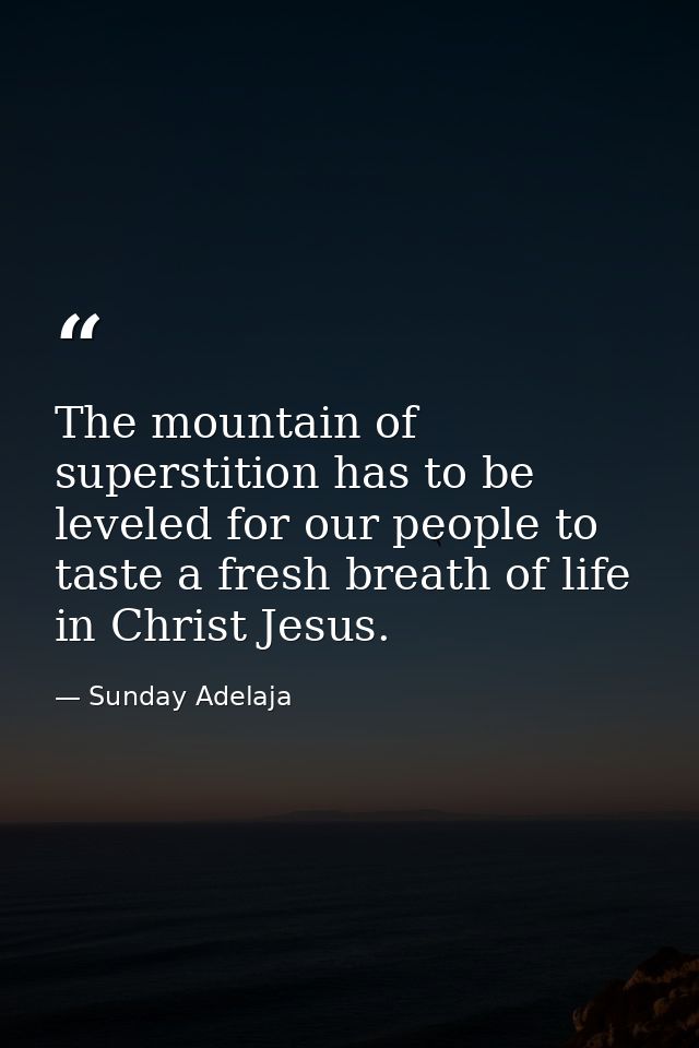 The mountain of superstition has to be leveled for our people to taste a fresh breath of life in Christ Jesus. — Sunday Adelaja