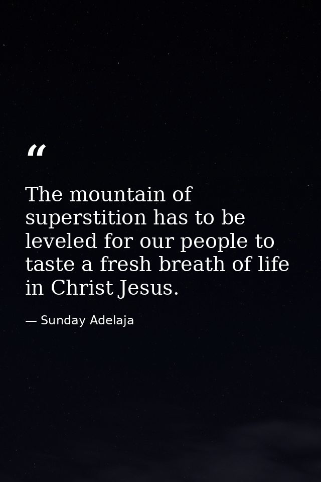 The mountain of superstition has to be leveled for our people to taste a fresh breath of life in Christ Jesus. — Sunday Adelaja