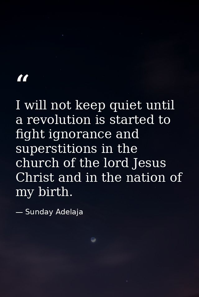 I will not keep quiet until a revolution is started to fight ignorance and superstitions in the church of the lord Jesus — Sunday Adelaja