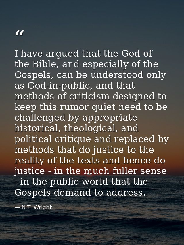 I have argued that the God of the Bible, and especially of the Gospels, can be understood only as God-in-public, and tha — N.T. Wright