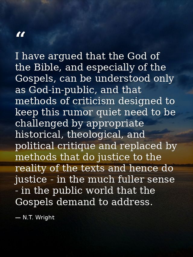 I have argued that the God of the Bible, and especially of the Gospels, can be understood only as God-in-public, and tha — N.T. Wright