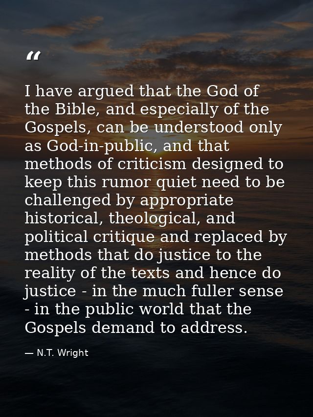 I have argued that the God of the Bible, and especially of the Gospels, can be understood only as God-in-public, and tha — N.T. Wright