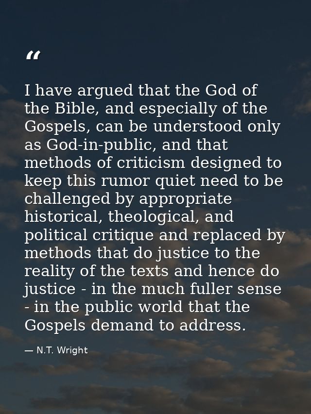 I have argued that the God of the Bible, and especially of the Gospels, can be understood only as God-in-public, and tha — N.T. Wright