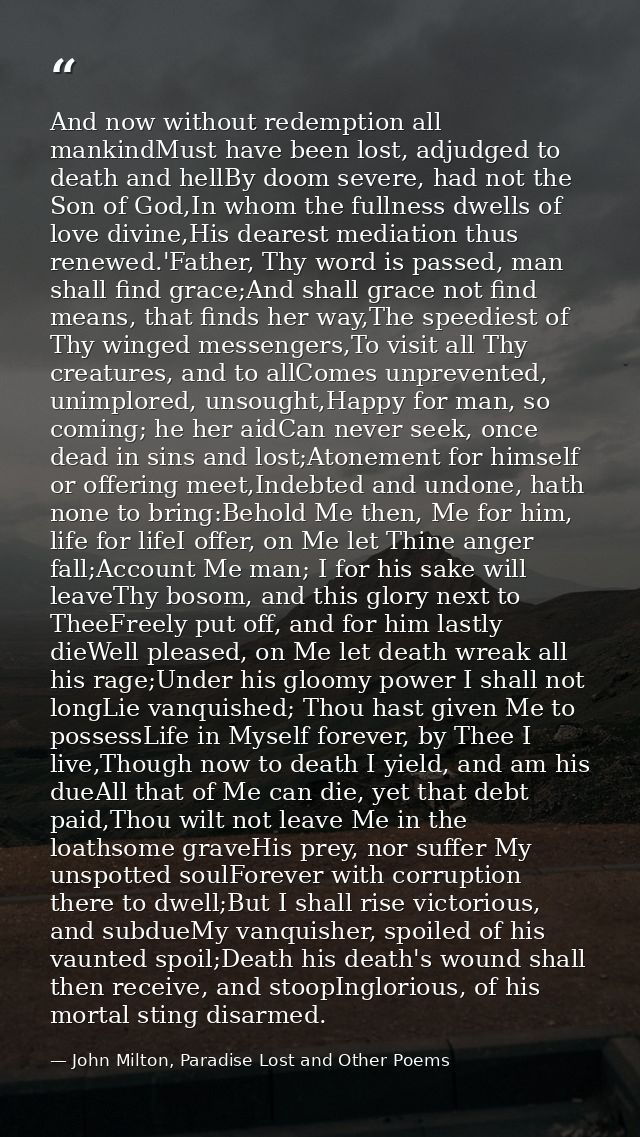 And now without redemption all mankindMust have been lost, adjudged to death and hellBy doom severe, had not the Son of  — John Milton, Paradise Lost and Other Poems