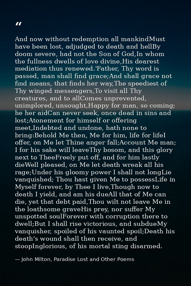 And now without redemption all mankindMust have been lost, adjudged to death and hellBy doom severe, had not the Son of  — John Milton, Paradise Lost and Other Poems