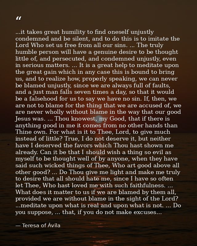 ...it takes great humility to find oneself unjustly condemned and be silent, and to do this is to imitate the Lord Who s — Teresa of Ávila