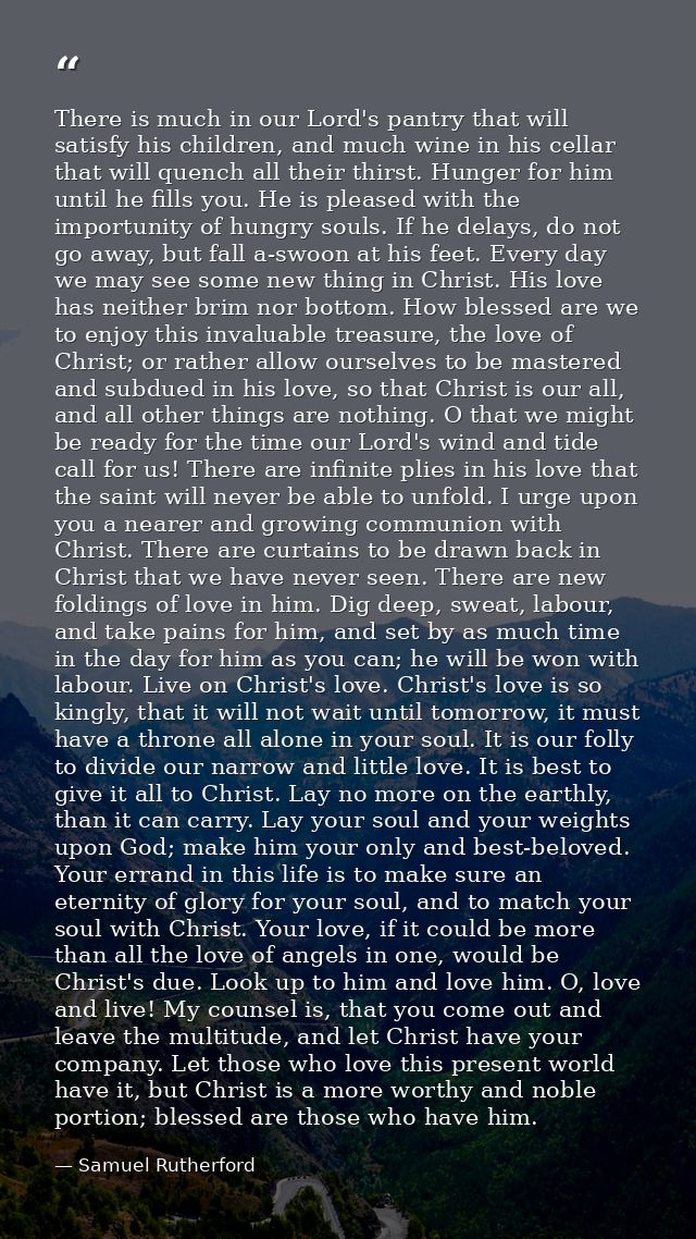 There is much in our Lord's pantry that will satisfy his children, and much wine in his cellar that will quench all thei — Samuel Rutherford